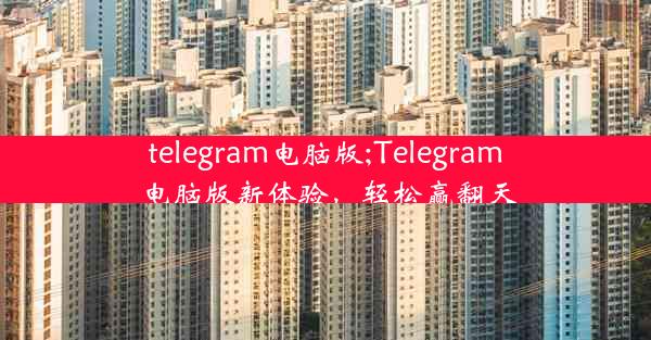 telegram电脑版;Telegram电脑版新体验，轻松赢翻天