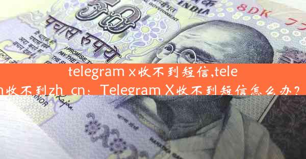 telegram x收不到短信,telegram收不到zh_cn：Telegram X收不到短信怎么办？速解