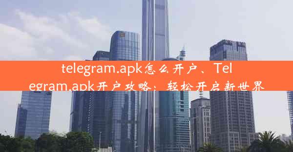 telegram.apk怎么开户、Telegram.apk开户攻略：轻松开启新世界