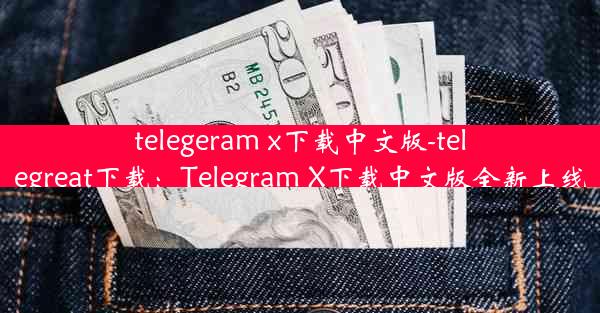 telegeram x下载中文版-telegreat下载：Telegram X下载中文版全新上线