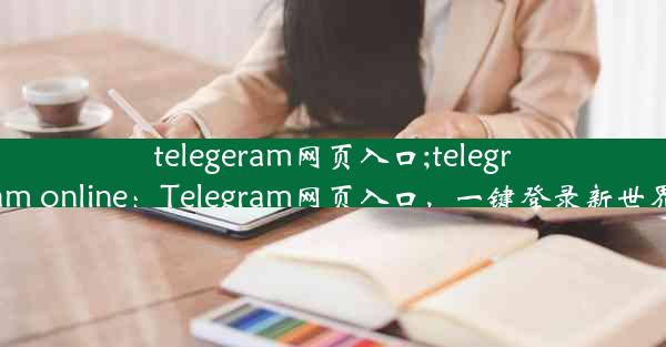 telegeram网页入口;telegram online：Telegram网页入口，一键登录新世界