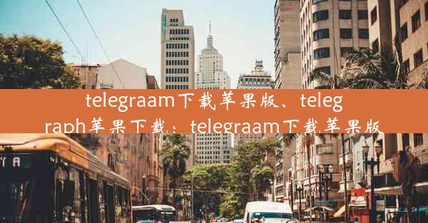 telegraam下载苹果版、telegraph苹果下载：telegraam下载苹果版