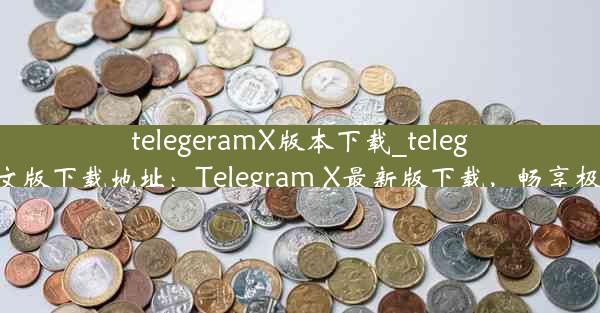 telegeramX版本下载_telegarm中文版下载地址：Telegram X最新版下载，畅享极致体验