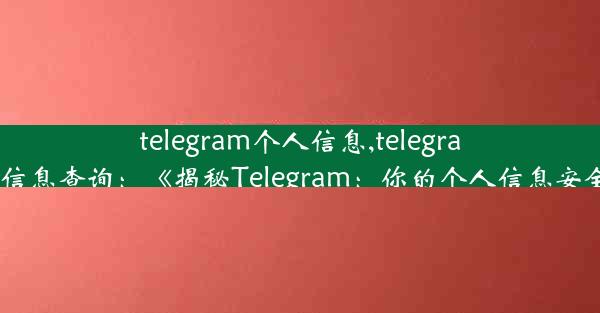 telegram个人信息,telegram个人信息查询：《揭秘Telegram：你的个人信息安全吗？》