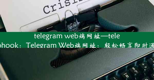 telegram web端网址—telegram webhook：Telegram Web端网址：轻松畅享即时通讯新体验