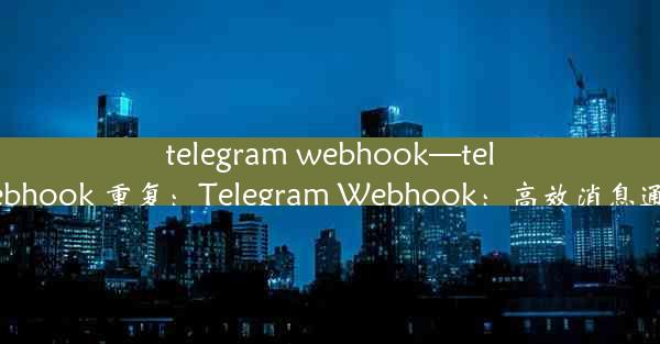 telegram webhook—telegram webhook 重复：Telegram Webhook：高效消息通知