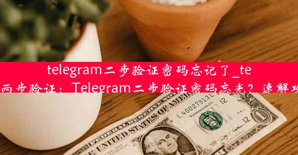 telegram二步验证密码忘记了_telegram 两步验证：Telegram二步验证密码忘光？速解攻略来啦