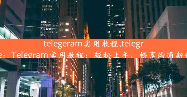 telegeram实用教程,telegreme：Telegram实用教程：轻松上手，畅享沟通新体验