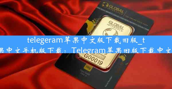 telegeram苹果中文版下载旧版_telegreat苹果中文手机版下载：Telegram苹果旧版下载中文版最新教程