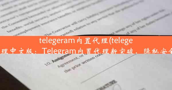 telegeram内置代理(telegeram内置代理中文版：Telegram内置代理新突破，隐私安全双重保障)