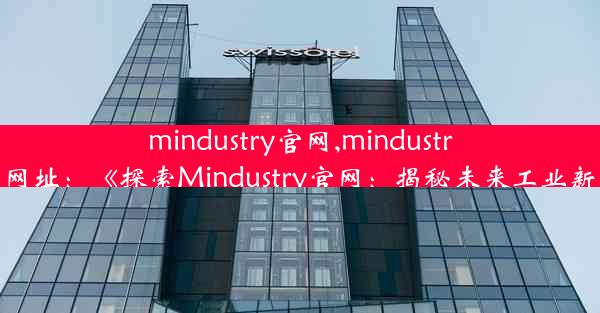 mindustry官网,mindustry官网网址：《探索Mindustry官网：揭秘未来工业新纪元》