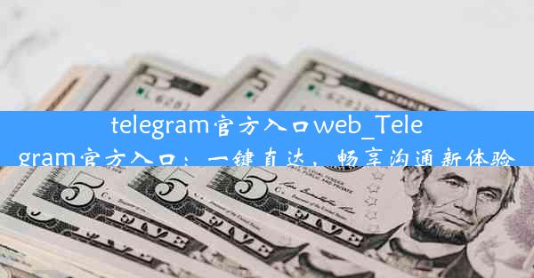 telegram官方入口web_Telegram官方入口：一键直达，畅享沟通新体验