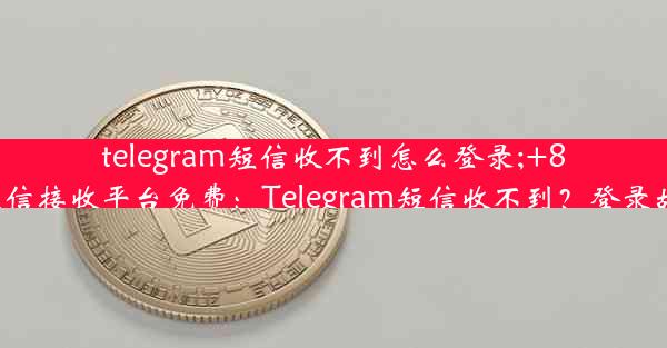 telegram短信收不到怎么登录;+86虚拟号码短信接收平台免费：Telegram短信收不到？登录故障速解攻略