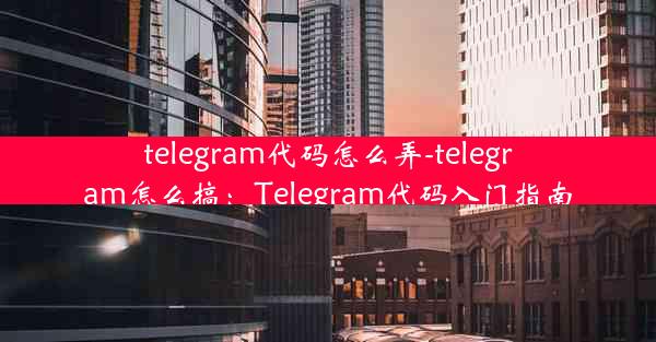 telegram代码怎么弄-telegram怎么搞：Telegram代码入门指南