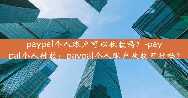 paypal个人账户可以收款吗？-paypal个人付款：paypal个人账户收款可行吗？