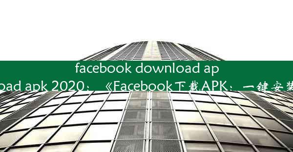 facebook download apk—facebook download apk 2020：《Facebook下载