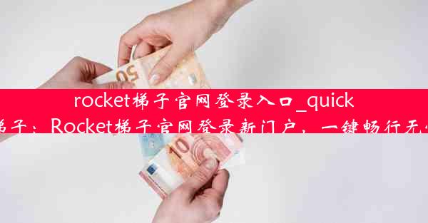 rocket梯子官网登录入口_quick梯子：Rocket梯子官网登录新门户，一键畅行无忧