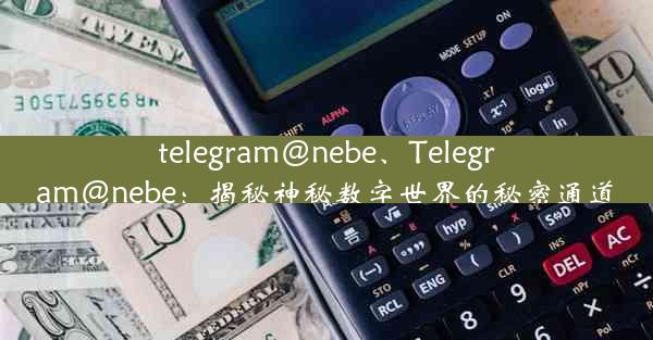 telegram@nebe、Telegram@nebe：揭秘神秘数字世界的秘密通道