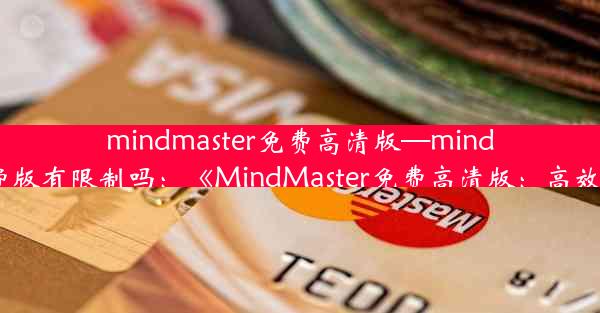 mindmaster免费高清版—mindmaster免费版有限制吗：《MindMaster免费高清版：高效绘图利器》