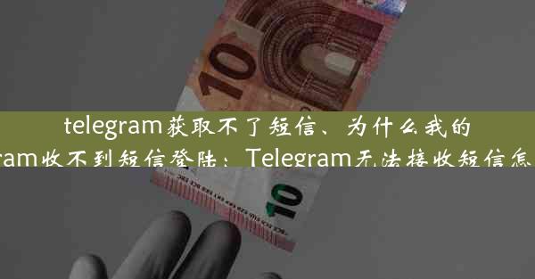 telegram获取不了短信、为什么我的telegram收不到短信登陆：Telegram无法接收短信怎么办？