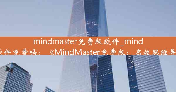 mindmaster免费版软件_mindmaster软件免费吗：《MindMaster免费版：高效思维导图利器》