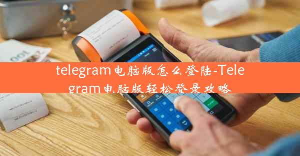 telegram电脑版怎么登陆-Telegram电脑版轻松登录攻略