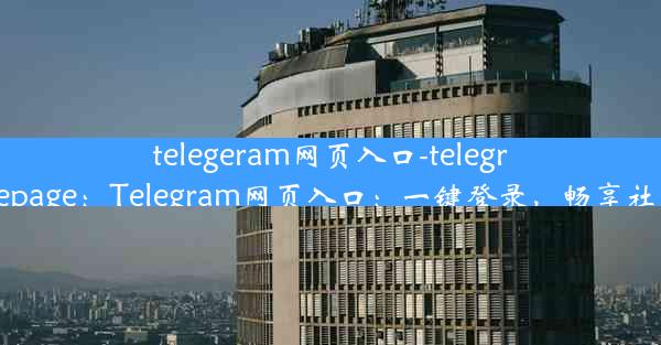 telegeram网页入口-telegram homepage：Telegram网页入口：一键登录，畅享社交新体验