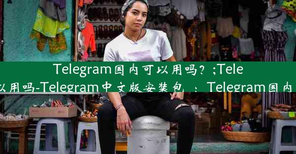 Telegram国内可以用吗？;Telegram国内可以用吗-Telegram中文版安装包_：Telegram国内使用情