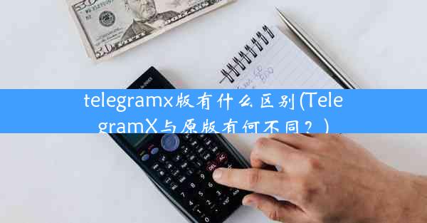 telegramx版有什么区别(TelegramX与原版有何不同？)