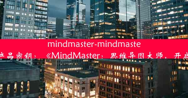 mindmaster-mindmaster用户名和产品密钥：《MindMaster：思维导图大师，开启智慧之门》