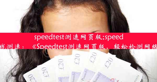 speedtest测速网页版;speedtest在线测速：《Speedtest测速网页版，轻松检测网络速度》