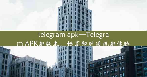 telegram apk—Telegram APK新版本，畅享即时通讯新体验