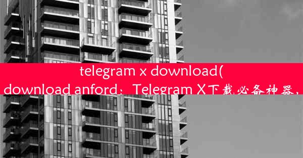 telegram x download(telegram x download anford：Telegram X下载必