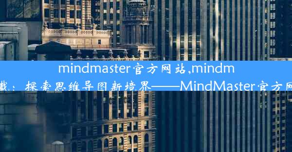 mindmaster官方网站,mindmaster官网下载：探索思维导图新境界——MindMaster官方网站全新启航