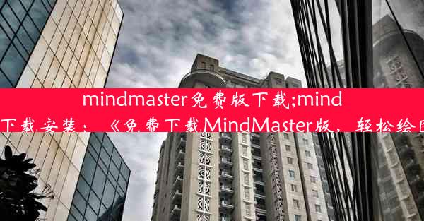 mindmaster免费版下载;mindmaster下载安装：《免费下载MindMaster版，轻松绘图利器》