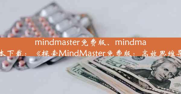 mindmaster免费版、mindmaster免费版本下载：《探索MindMaster免费版：高效思维导图新体验》