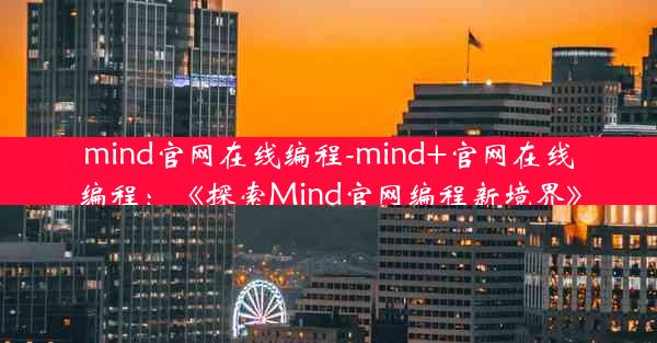 mind官网在线编程-mind+官网在线编程：《探索Mind官网编程新境界》