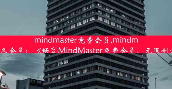 mindmaster免费会员,mindmaster永久会员：《畅享MindMaster免费会员，无限创意之旅》