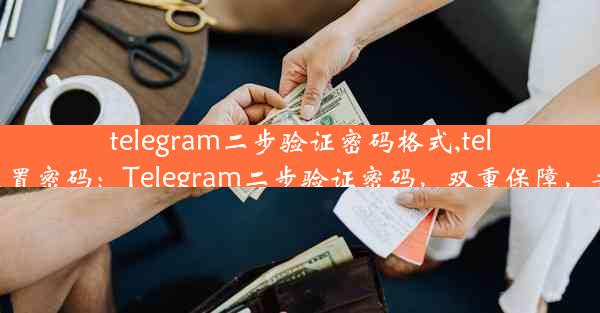 telegram二步验证密码格式,telegram设置密码：Telegram二步验证密码，双重保障，安全无忧