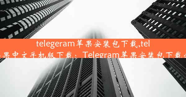 telegeram苹果安装包下载,telegreat苹果中文手机版下载：Telegram苹果安装包下载必备攻略