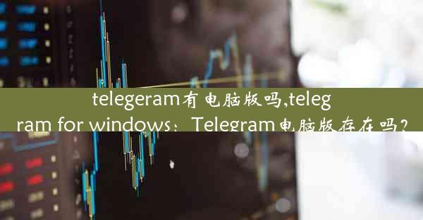 telegeram有电脑版吗,telegram for windows：Telegram电脑版存在吗？