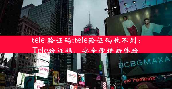 tele 验证码;tele验证码收不到：Tele验证码，安全便捷新体验