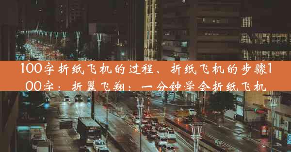 100字折纸飞机的过程、折纸飞机的步骤100字：折翼飞翔：一分钟学会折纸飞机