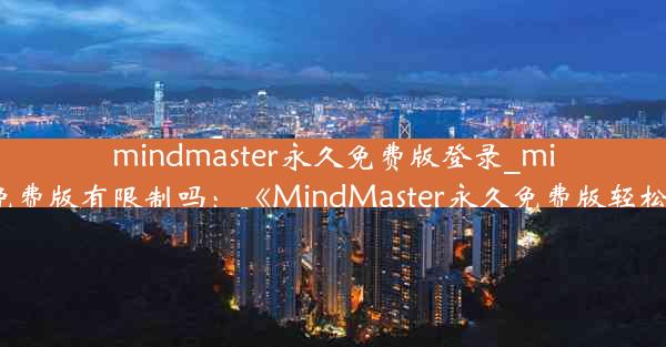 mindmaster永久免费版登录_mindmaster免费版有限制吗：《MindMaster永久免费版轻松登录攻略》