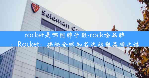 rocket是哪国牌子鞋-rock啥品牌：Rocket：揭秘全球知名运动鞋品牌之谜