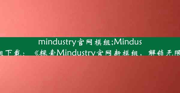 mindustry官网模组;Mindustry官网模组下载：《探索Mindustry官网新模组，解锁无限创意之旅》