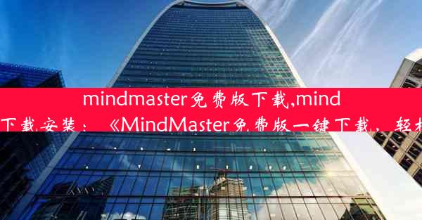 mindmaster免费版下载,mindmaster下载安装：《MindMaster免费版一键下载，轻松绘图》