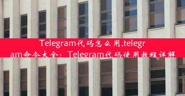 Telegram代码怎么用,telegram命令大全：Telegram代码使用教程详解