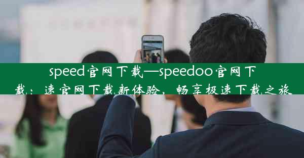 speed官网下载—speedoo官网下载：速官网下载新体验，畅享极速下载之旅