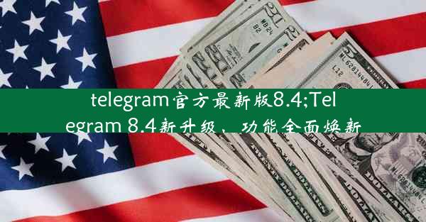 telegram官方最新版8.4;Telegram 8.4新升级，功能全面焕新